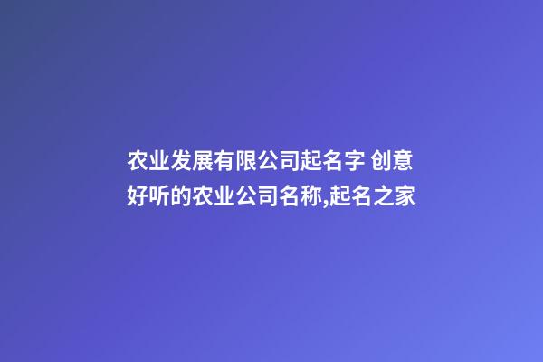 农业发展有限公司起名字 创意好听的农业公司名称,起名之家-第1张-公司起名-玄机派